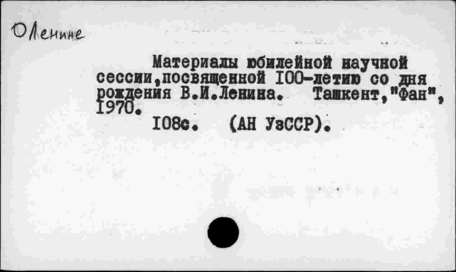 ﻿
Материады юбилейной научной сессии,посвященной 100-летию со дня рождения В.И.Ленина. Ташкент,"Фан"
* 108с. (АН УвССР).